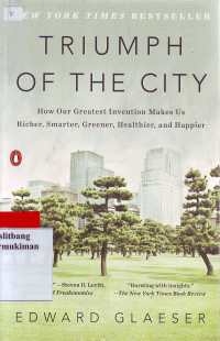 Triumph of The City : How Our Greatest Invention Makes Us Richer; Smarter; Greener; Healthier; and Happier