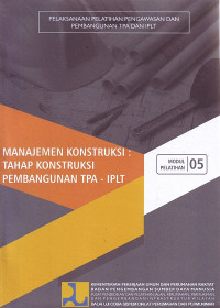 Pelatihan Pelaksanaan dan Pengawasan Konstruksi TPA dan IPLT: Modul Pelatihan 05 Manajemen Konstruksi: Tahap Konstruksi Pembangunan TPA - IPLT