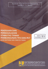 Modul pelatihan 11 pekerjaan dan permasalahan stabilitas tanah pembangunan TPA dan IPLT (aspek geoteknik dan stabilitas tanah): Pelatihan pelaksanaan dan pengawasan konstruksi TPA dan IPLT