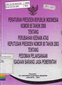 Peraturan Presiden Republik Indonesia Nomor 85 Tahun 2006 Tentang Perubahan Keenam atas Keputusan Presiden Nomor 80 Tahun 2003 Tentang Pedoman Pelaksanaan Pengadaan Barang/Jasa Pemerintah