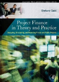 Project Finance in Theory and Practice: Designing, Structuring, and Financing Private and Public Projects