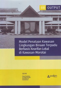 Buku Output Litbang 2018 (08): Model penataan kawasan lingkungan binaan terpadu berbasis kearifan lokal di kawasan Morotai