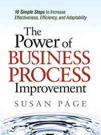 The Power Of Business process Improvement: 10 Simple Steps to Increase Effectiveness, Efficiency, and Adaptability