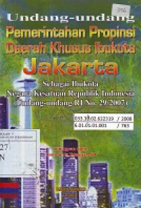 Undang-Undang Pemerintahan Propinsi Daerah Khusus Ibukota Jakarta: Sebagai Ibukota Negara Kesatuan Republik Indonesia (Undang-Undang RI No. 29/2007)