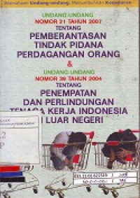 Undang-Undang Nomor 21 Tahun 2007 Tentang Pemberantasan Tindak Pidana Perdagangan Orang & Undang-Undang Nomor 39 Tahun 2004 Tentang Penempatan dan Perlindungan Tenaga Kerja Indonesia di Luar Negeri