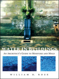 Water In Buildings: An Architect's Guide to Moisture and Mold